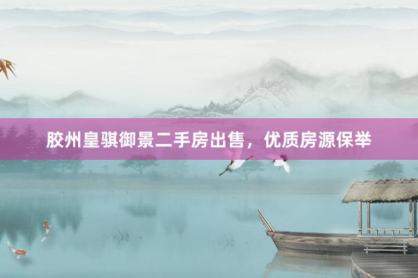 胶州皇骐御景二手房出售，优质房源保举